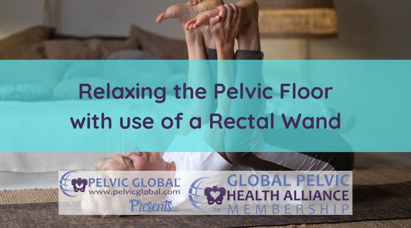 Relaxing the Pelvic Floor with use of a Rectal Wand, Global Pelvic Health Alliance logo, image of woman lying on her back in child's pose in the background.